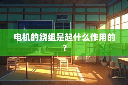 电机的绕组是起什么作用的？