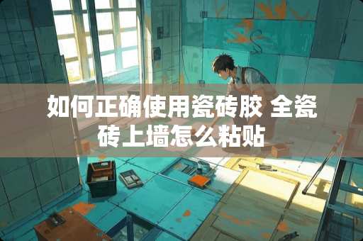 如何正确使用瓷砖胶 全瓷砖上墙怎么粘贴