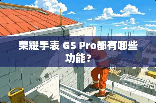 荣耀手表 GS Pro都有哪些功能？