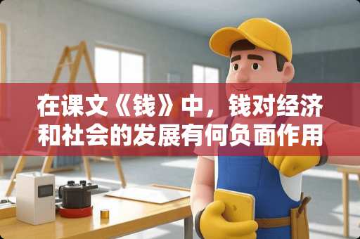 在课文《钱》中，钱对经济和社会的发展有何负面作用？