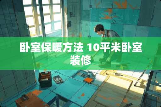 卧室保暖方法 10平米卧室装修