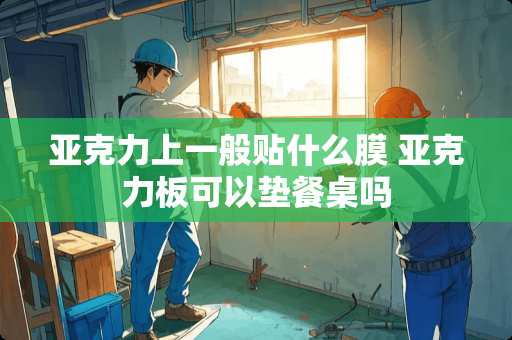 亚克力上一般贴什么膜 亚克力板可以垫餐桌吗