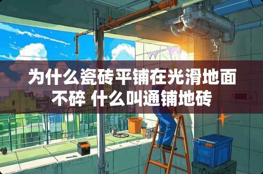 为什么瓷砖平铺在光滑地面不碎 什么叫通铺地砖