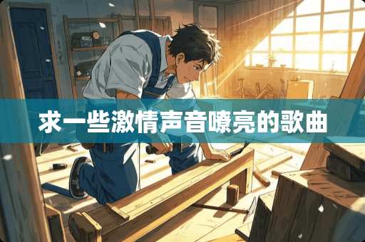 求一些**声音嘹亮的歌曲