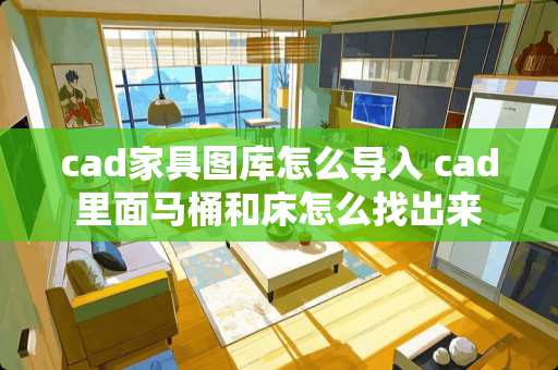 cad家具图库怎么导入 cad里面马桶和床怎么找出来