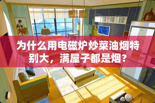 为什么用电磁炉炒菜油烟特别大，满屋子都是烟？