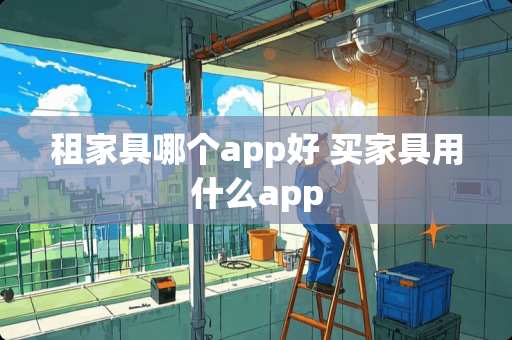 租家具哪个app好 买家具用什么app