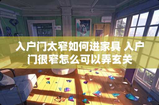 入户门太窄如何进家具 入户门很窄怎么可以弄玄关