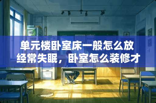 单元楼卧室床一般怎么放 经常失眠，卧室怎么装修才好