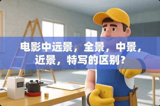 电影中远景，全景，中景，近景，特写的区别？
