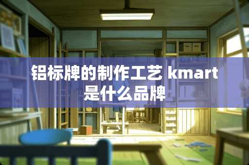 铝标牌的制作工艺 kmart是什么品牌