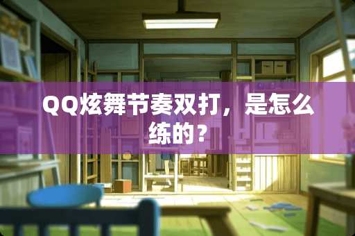 QQ炫舞节奏双打，是怎么练的？