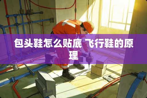 包头鞋怎么贴底 飞行鞋的原理