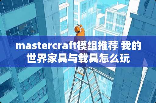 mastercraft模组推荐 我的世界家具与载具怎么玩