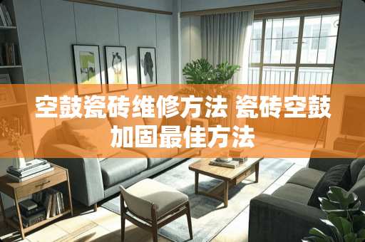 空鼓瓷砖维修方法 瓷砖空鼓加固最佳方法