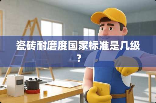瓷砖耐磨度国家标准是几级？