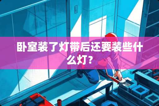 卧室装了灯带后还要装些什么灯？