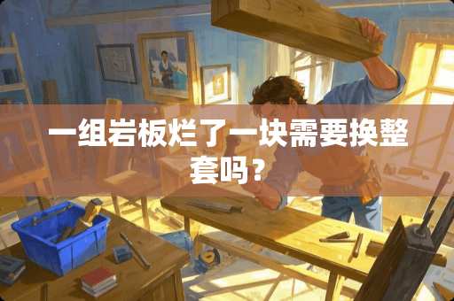 一组岩板烂了一块需要换整套吗? 一组岩板烂了一块需要换整套吗?