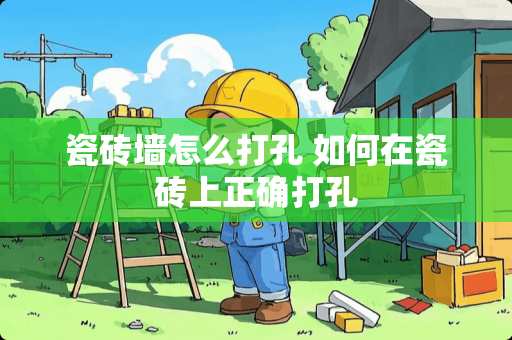 瓷砖墙怎么打孔 如何在瓷砖上正确打孔