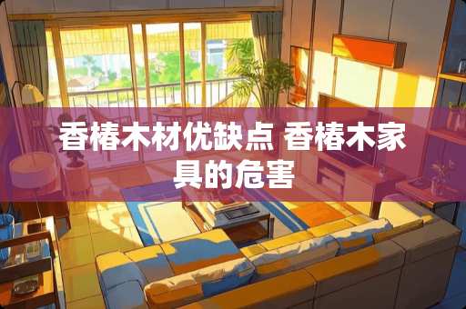 香椿木材优缺点 香椿木家具的危害