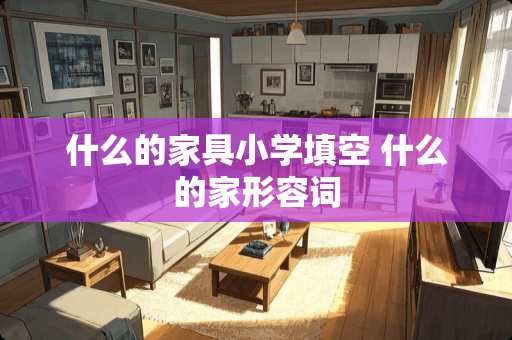 什么的家具小学填空 什么的家形容词