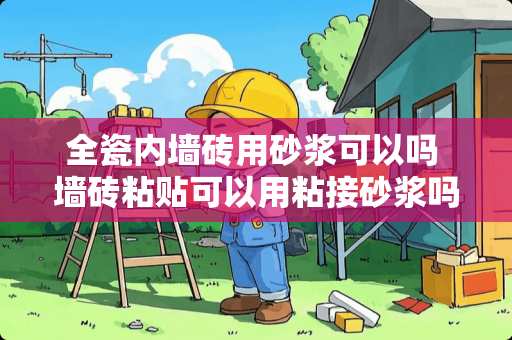 全瓷内墙砖用砂浆可以吗 墙砖粘贴可以用粘接砂浆吗