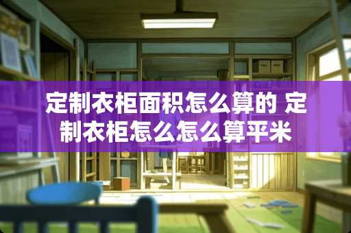 定制衣柜面积怎么算的 定制衣柜怎么怎么算平米