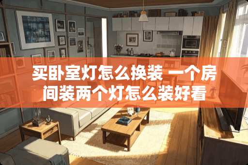 买卧室灯怎么换装 一个房间装两个灯怎么装好看