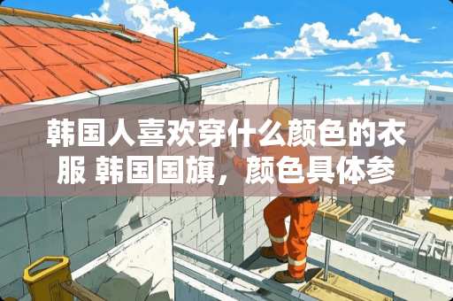 韩国人喜欢穿什么颜色的衣服 韩国国旗，颜色具体参数