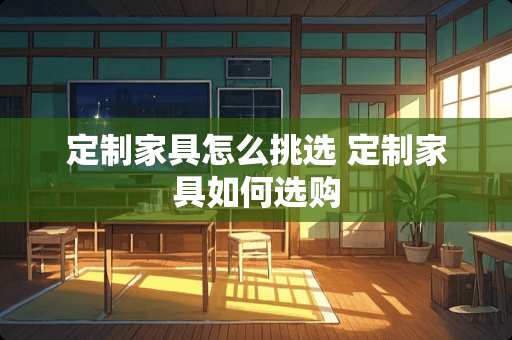 定制家具怎么挑选 定制家具如何选购