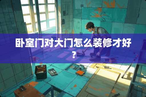卧室门对大门怎么装修才好？
