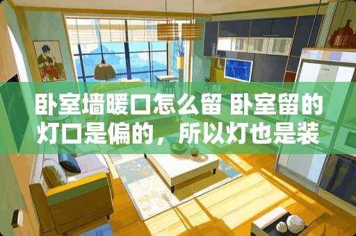 卧室墙暖口怎么留 卧室留的灯口是偏的，所以灯也是装的偏的。有什么方法可以装饰一下，让视觉看起来基本是在中间的