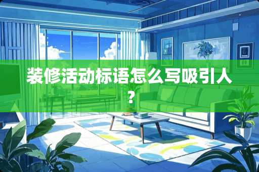 装修活动标语怎么写吸引人？