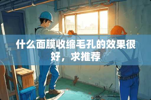 什么面膜收缩毛孔的效果很好，求推荐