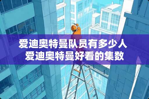 爱迪奥特曼队员有多少人 爱迪奥特曼好看的集数