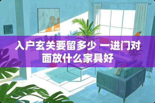 入户玄关要留多少 一进门对面放什么家具好