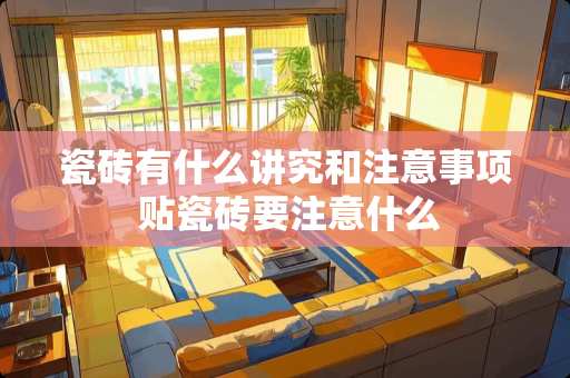 瓷砖有什么讲究和注意事项 贴瓷砖要注意什么