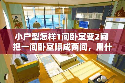 小户型怎样1间卧室变2间 把一间卧室隔成两间，用什么方法