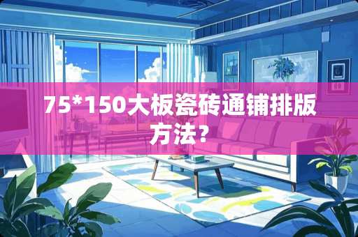 75*150大板瓷砖通铺排版方法？