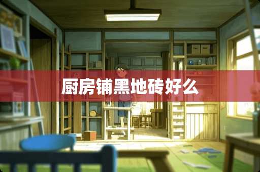 厨房铺黑地砖好么