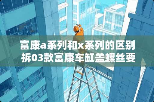 富康a系列和x系列的区别 拆03款富康车缸盖螺丝要用什么搬手