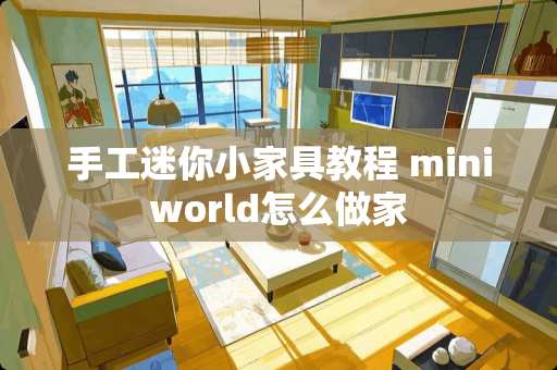 手工迷你小家具教程 miniworld怎么做家