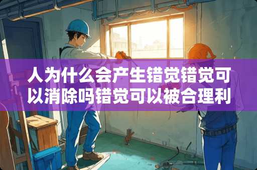 人为什么会产生错觉错觉可以消除吗错觉可以被合理利用吗？