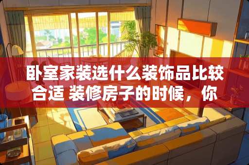 卧室家装选什么装饰品比较合适 装修房子的时候，你会去淘宝购买瓷砖吗