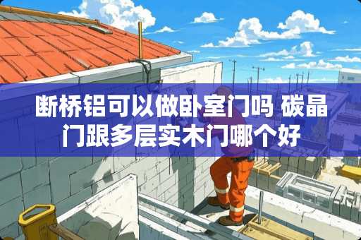 断桥铝可以做卧室门吗 碳晶门跟多层实木门哪个好