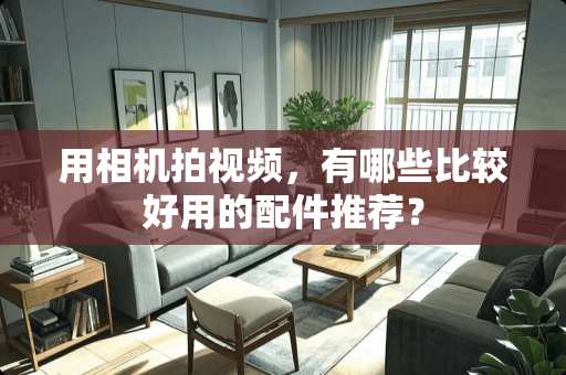用相机拍视频，有哪些比较好用的配件推荐？