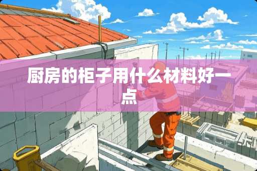 厨房的柜子用什么材料好一点