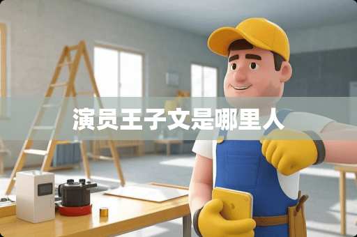 演员王子文是哪里人
