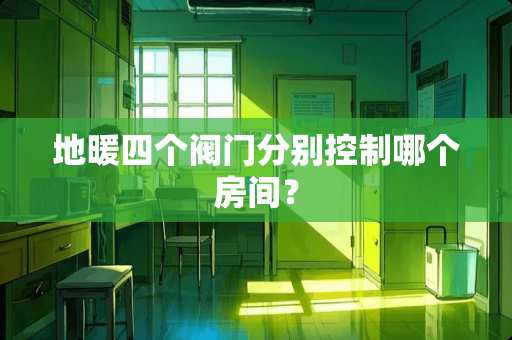 地暖四个阀门分别控制哪个房间？