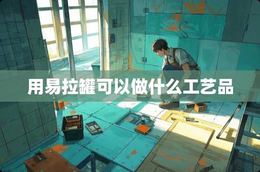 用易拉罐可以做什么工艺品